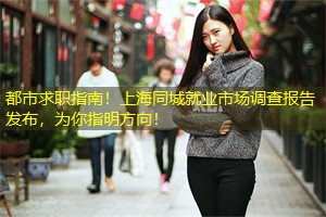 都市求职指南！上海同城就业市场调查报告发布，为你指明方向！